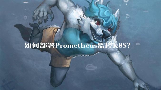 如何部署Prometheus监控K8S?
