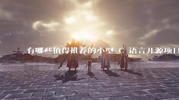 有哪些值得推荐的小型 C 语言开源项目?