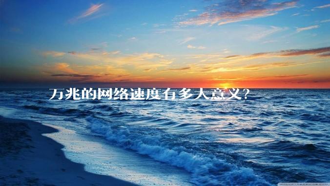 万兆的网络速度有多大意义?