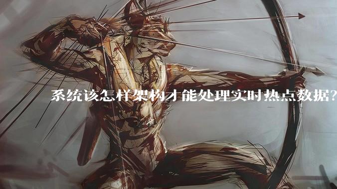 系统该怎样架构才能处理实时热点数据?