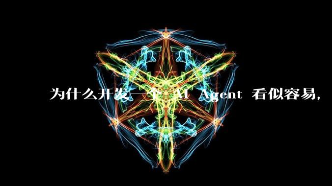 为什么开发一个 AI Agent 看似容易,但真正让它「好用」却如此困难?技术瓶颈主要在哪里?