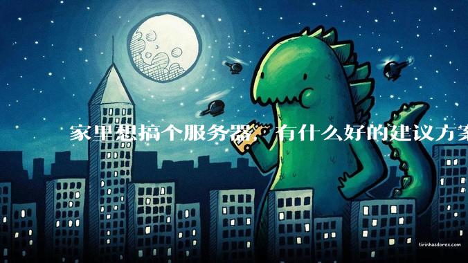 家里想搞个服务器,有什么好的建议方案吗?