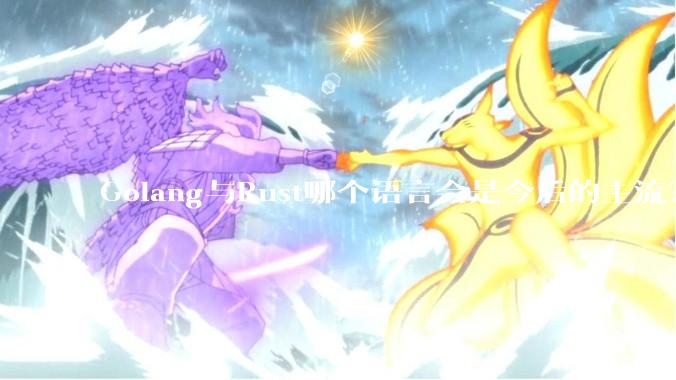 Golang与Rust哪个语言会是今后的主流?