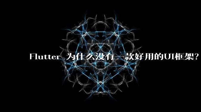 Flutter 为什么没有一款好用的UI框架?