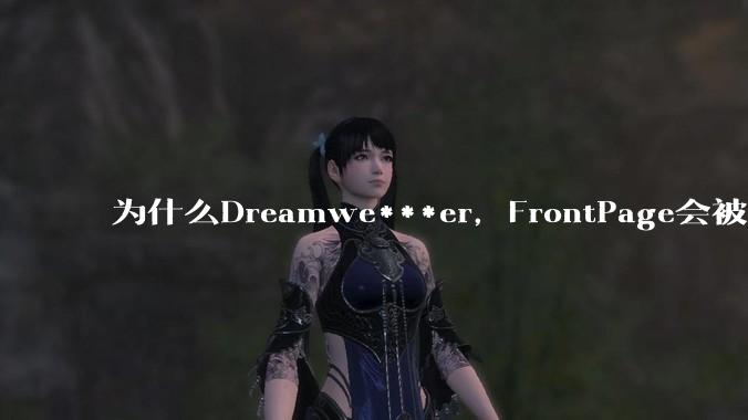 为什么Dreamwe***er,FrontPage会被淘汰?