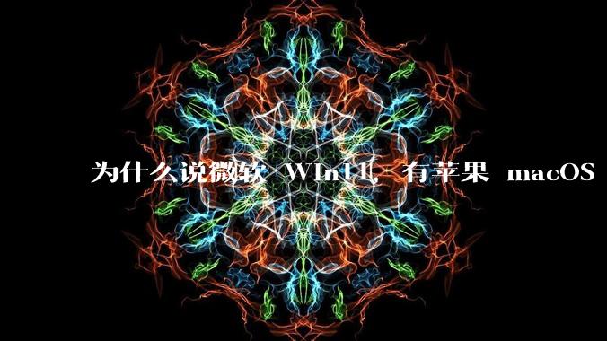 为什么说微软 Win11,有苹果 macOS 的感觉?