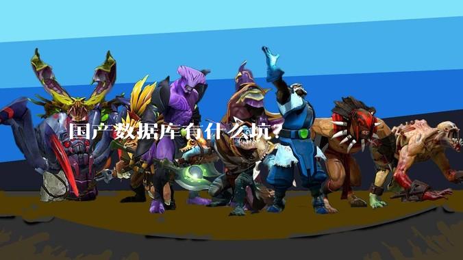 国产数据库有什么坑?