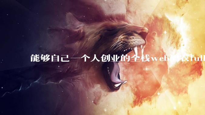 能够自己一个人创业的全栈web码农fullstack developer要会哪些技术?