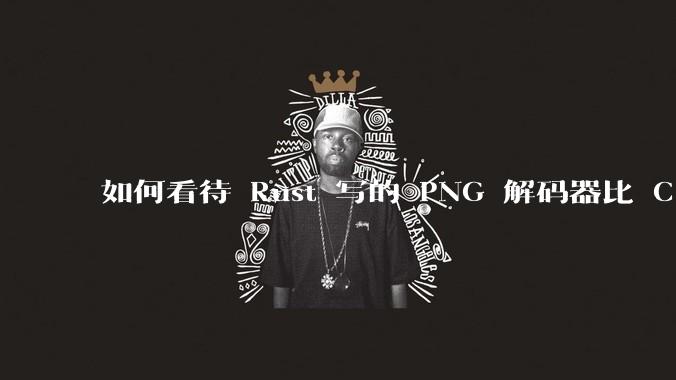 如何看待 Rust 写的 PNG 解码器比 C 实现更快?
