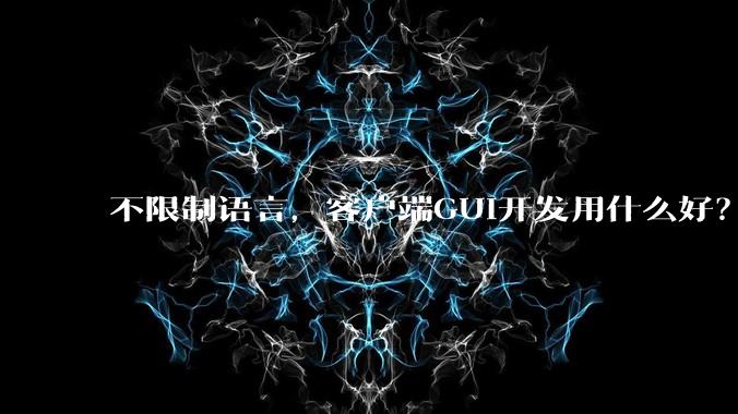 不限制语言,客户端GUI开发用什么好?