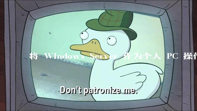 将 Windows Server 作为个人 PC 操作系统来用是怎样的体验?