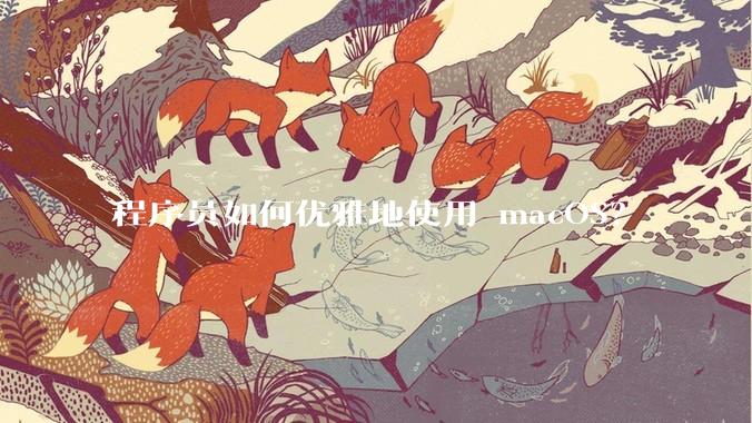 程序员如何优雅地使用 macOS?