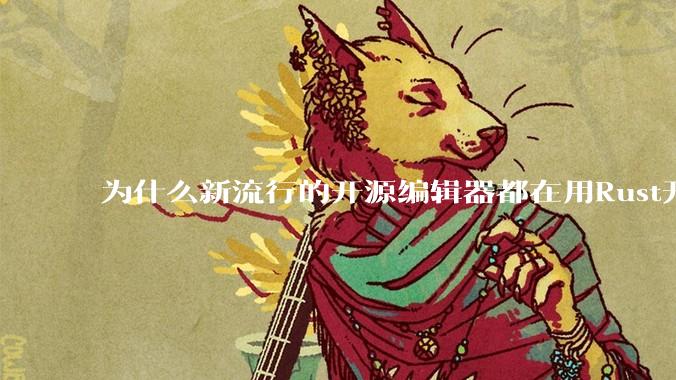 为什么新流行的开源编辑器都在用Rust开发？