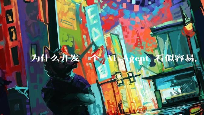 为什么开发一个 AI Agent 看似容易,但真正让它「好用」却如此困难?技术瓶颈主要在哪里?