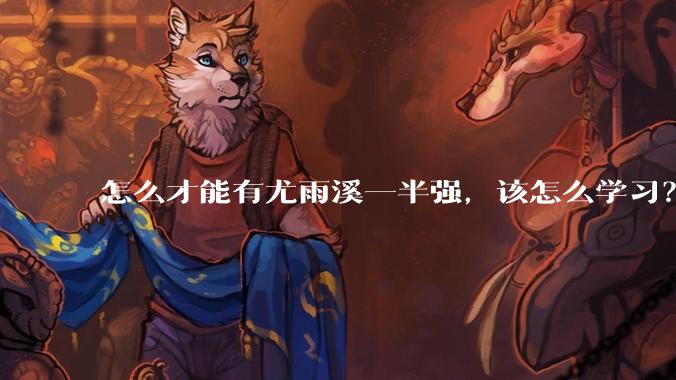 怎么才能有尤雨溪一半强,该怎么学习?