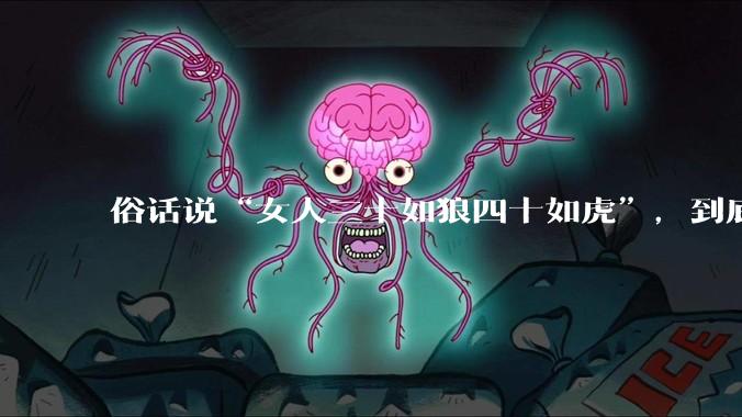 俗话说“女人三十如狼四十如虎”，到底是不是真的？?