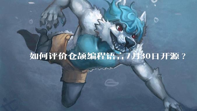 如何评价仓颉编程语言7月30日开源?