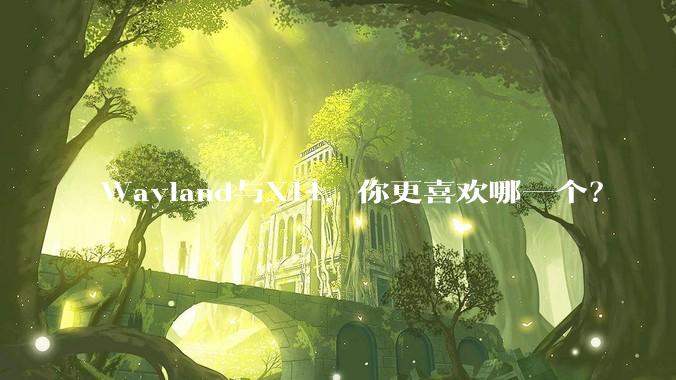 Wayland与X11,你更喜欢哪一个?