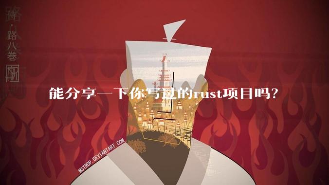 能分享一下你写过的rust项目吗?