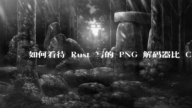 如何看待 Rust 写的 PNG 解码器比 C 实现更快?