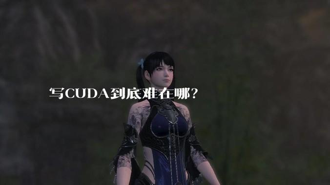 写CUDA到底难在哪?