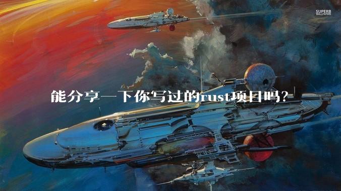 能分享一下你写过的rust项目吗?