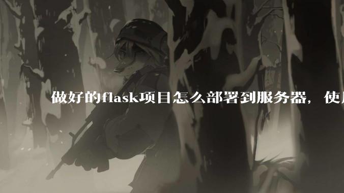 做好的flask项目怎么部署到服务器,使用公网ip可访问?