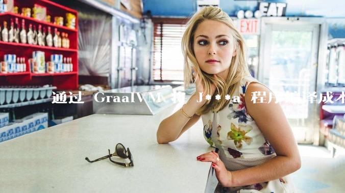 通过 GraalVM 将 J***a 程序编译成本地机器码后,效率能和rust比吗?