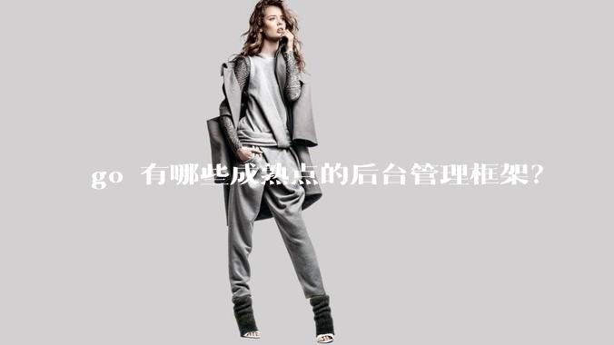 go 有哪些成熟点的后台管理框架?