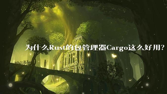 为什么Rust的包管理器Cargo这么好用?