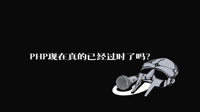 PHP现在真的已经过时了吗?