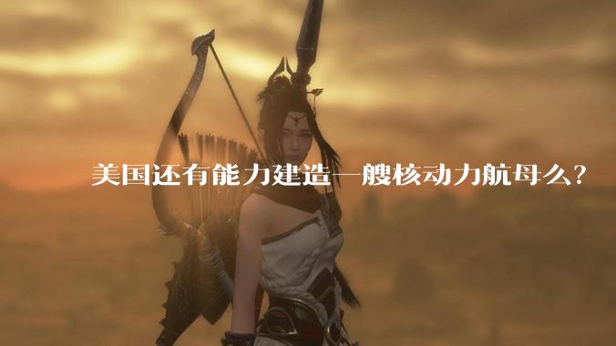 美国还有能力建造一艘核动力航母么?
