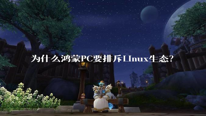 为什么鸿蒙PC要排斥Linux生态?