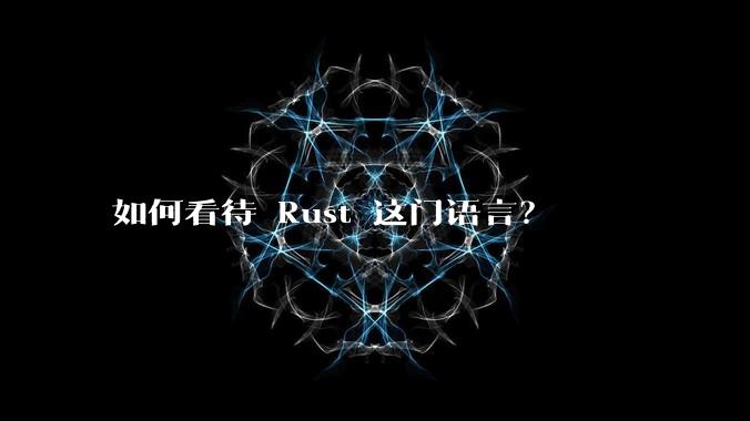 如何看待 Rust 这门语言?