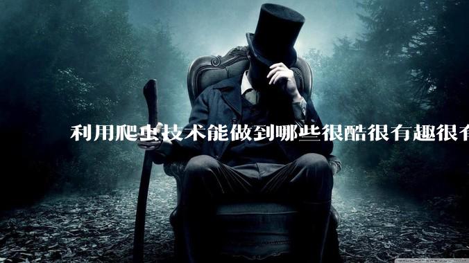 利用爬虫技术能做到哪些很酷很有趣很有用的事情?