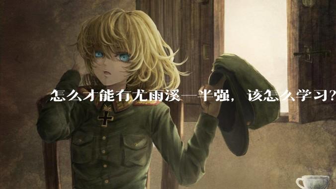 怎么才能有尤雨溪一半强,该怎么学习?