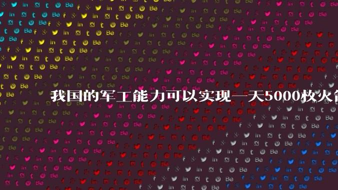 我国的军工能力可以实现一天5000枚火箭弹连着炸三个月吗？