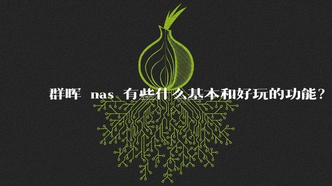 群晖 nas 有些什么基本和好玩的功能?