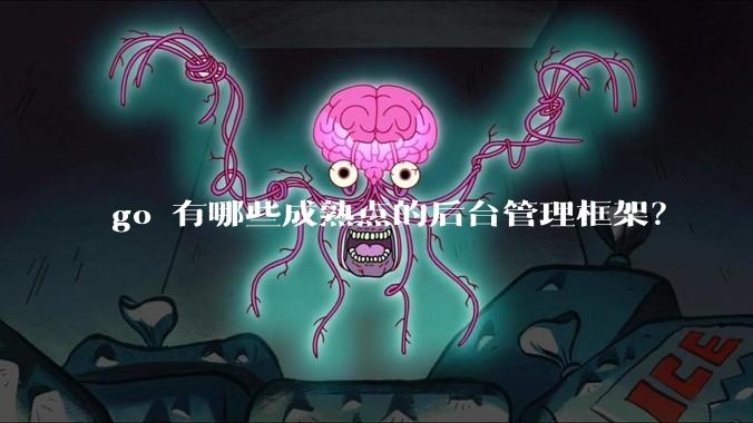 go 有哪些成熟点的后台管理框架?