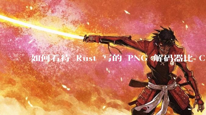 如何看待 Rust 写的 PNG 解码器比 C 实现更快?