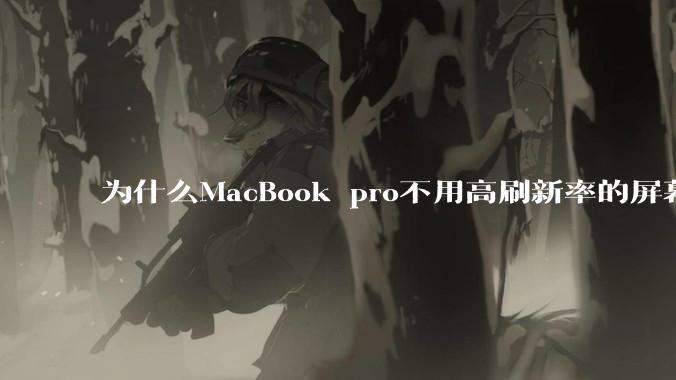 为什么MacBook pro不用高刷新率的屏幕?
