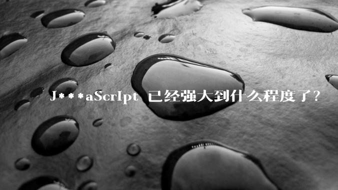 J***aScript 已经强大到什么程度了?