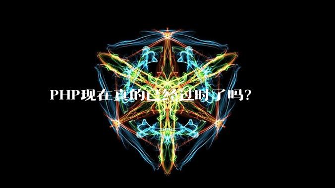 PHP现在真的已经过时了吗?