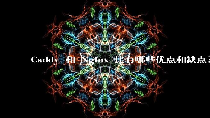 Caddy 和 Nginx 比有哪些优点和缺点?