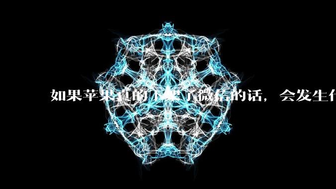 如果苹果真的下架了微信的话,会发生什么?