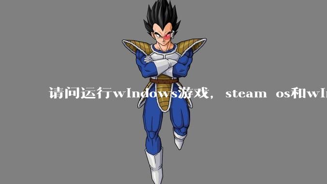 请问运行windows游戏，steam os和windows哪个效率高？