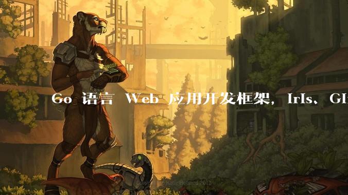 Go 语言 Web 应用开发框架，Iris、Gin、Echo，哪一个更适合大型项目？