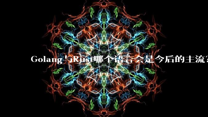 Golang与Rust哪个语言会是今后的主流?