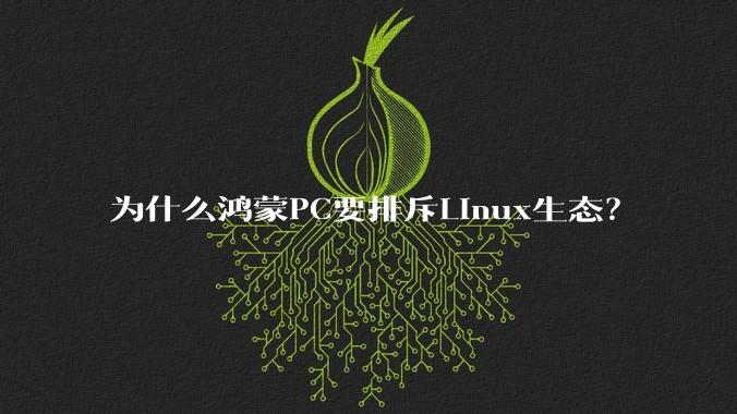 为什么鸿蒙PC要排斥Linux生态?