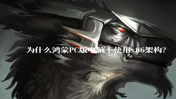 为什么鸿蒙PC版电脑不使用x86架构？